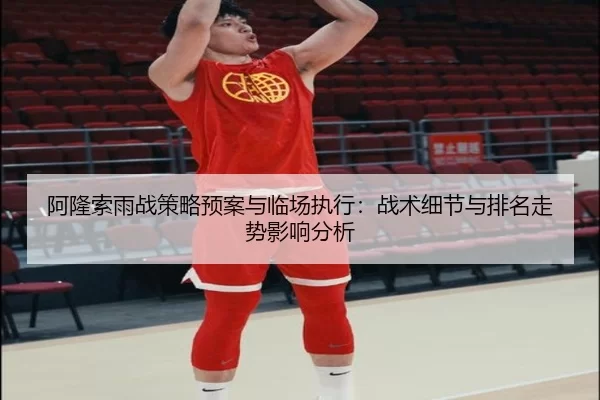 阿隆索雨战策略预案与临场执行：战术细节与排名走势影响分析