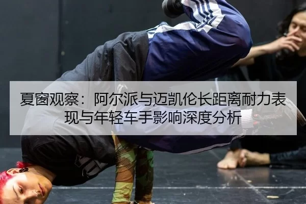 xia-chuang-guan-cha-a-er-pai-yu-mai-kai-lun-zhang-ju-li-nai-li-biao-xian-yu-nian-qing-che-shou-ying-xiang-shen-du-fen-xi-2-226.jpg